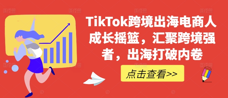 TikTok跨境出海电商人成长摇篮，汇聚跨境强者，出海打破内卷-苍穹网创