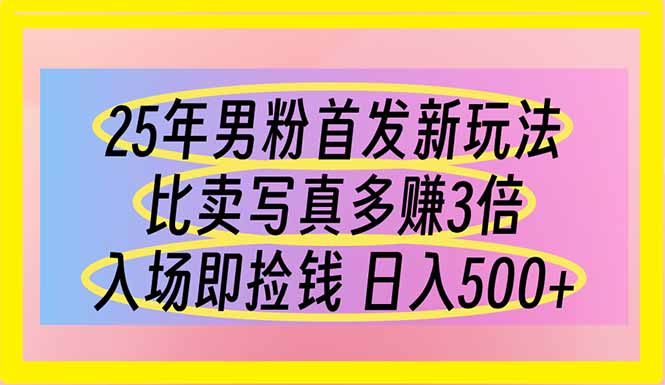 25年男粉首发新玩法 比卖写真赚的更多 入场即捡钱 日入500-苍穹网创