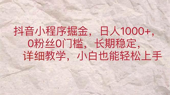 抖音小程序掘金，日人1000+，0粉丝0门槛，长期稳定，小白也能轻松上手-苍穹网创