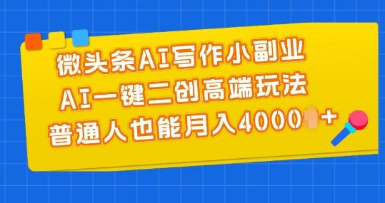 微头条AI写作小副业，AI一键二创高端玩法 普通人也能月入4000+【揭秘】-苍穹网创