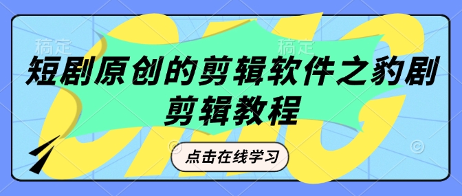 短剧原创的剪辑软件之豹剧剪辑过原创教程-苍穹网创