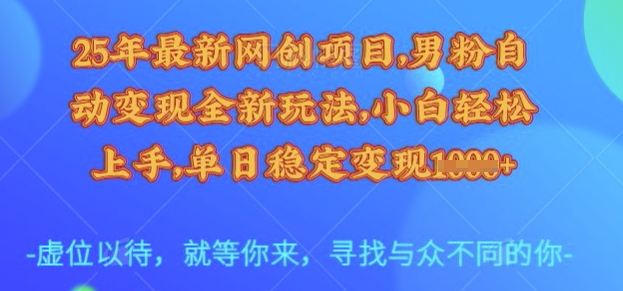 25年最新网创项目，男粉自动变现全新玩法，小白轻松上手，单日稳定变现多张【揭秘】-苍穹网创