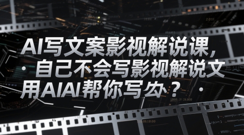 AI写文案影视解说课，自己不会写影视解说文案怎么办？用AI帮你写-苍穹网创