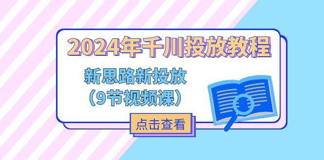 2024年千川投放教程，新思路+新投放(9节视频课-苍穹网创