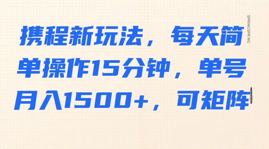 携程新玩法，每天简单操作15分钟，单号月入1500+，可矩阵-苍穹网创