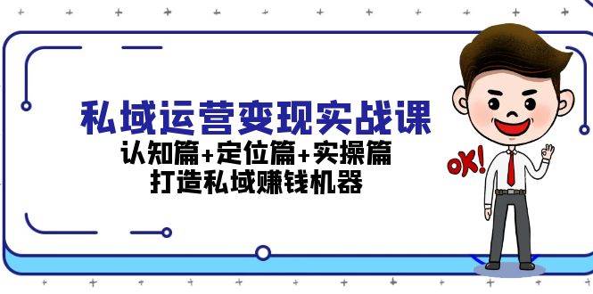 私域运营变现实战课：认知篇+定位篇+实操篇，打造私域赚钱机器-苍穹网创