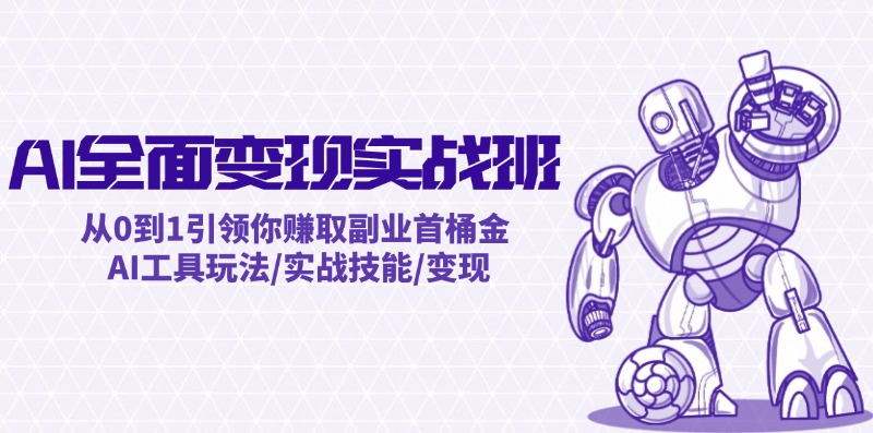 AI全面变现实操班：从0到1引领你赚取副业首桶金 AI工具玩法/实战技能/变现-苍穹网创
