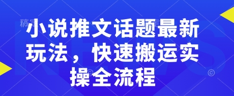 小说推文话题最新玩法，快速搬运实操全流程-苍穹网创