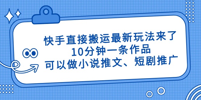 快手直接搬运最新玩法来了，10分钟一条作品，可以做小说推文、短剧推广…-苍穹网创