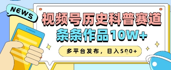视频号历史科普赛道，条条作品10W+，多平台发布，助你变现收益翻倍-苍穹网创