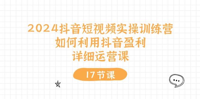 2024抖音短视频实操训练营：如何利用抖音盈利，详细运营课(17节视频课-苍穹网创
