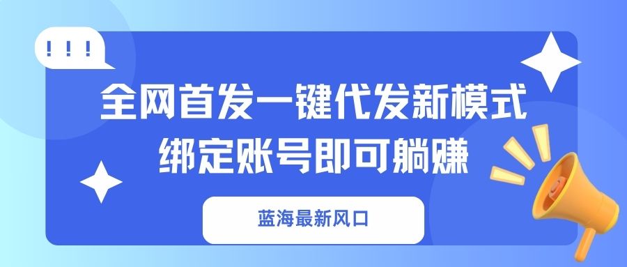 蓝海最新风口，全网首发一键代发新模式！绑定账号即可躺赚-苍穹网创