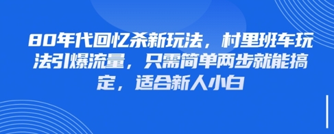 80年代回忆杀新玩法，村里班车玩法引爆流量，只需简单两步就能搞定，适合新人小白-苍穹网创