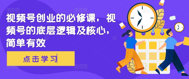 视频号创业的必修课，视频号的底层逻辑及核心，简单有效-苍穹网创