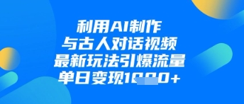 利用AI制作与古人对话的视频，最新玩法引爆流量，单日变现1k-苍穹网创