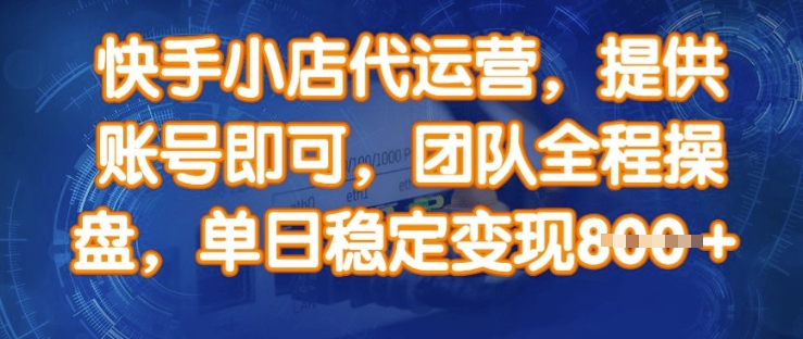 快手小店代运营，提供账号即可，团队全程操盘，单日稳定变现8张【揭秘】-苍穹网创