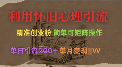 利用怀旧心理，引流创业粉，简单可矩阵操作，单日引流200+，月变现过W-苍穹网创