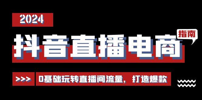 抖音直播电商运营必修课，0基础玩转直播间流量，打造爆款(29节)-苍穹网创