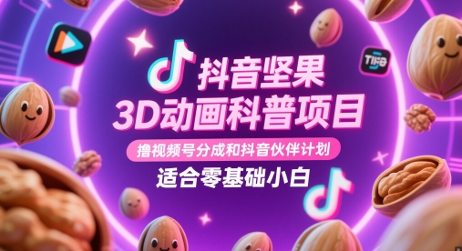 抖音坚果3D动画科普项目，撸视频号分成和抖音伙伴计划，适合零基础小白-苍穹网创