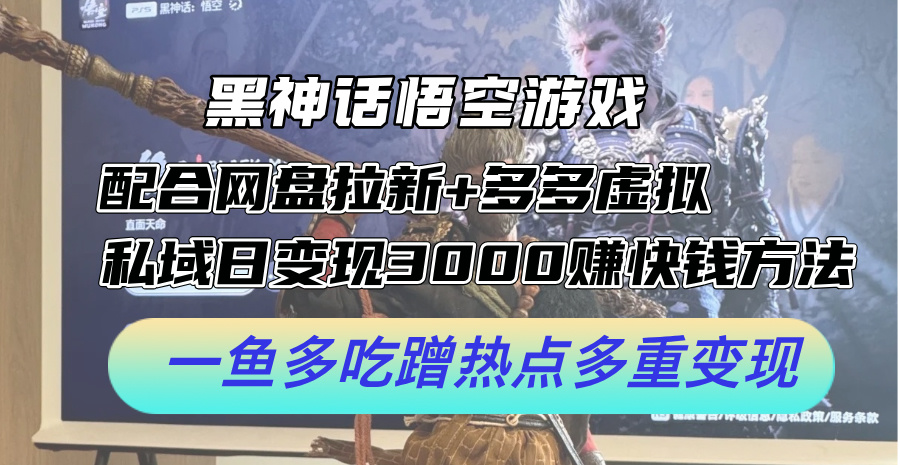 黑神话悟空游戏配合网盘拉新+多多虚拟+私域日变现3k+赚快钱方法，一鱼多吃蹭热点多重变现【揭秘】-苍穹网创