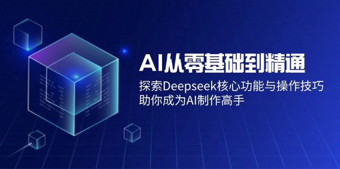 AI从零基础到精通：探索Deepseek核心功能与操作技巧，助你成为AI制作高手-苍穹网创