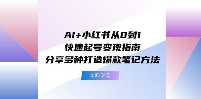 AI+小红书从0到1快速起号变现指南：分享多种打造爆款笔记方法-苍穹网创