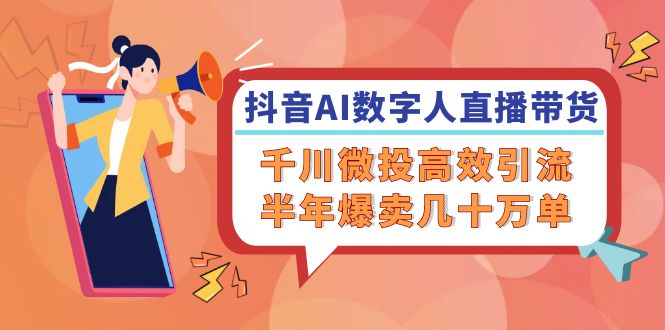 抖音AI-数字人直播带货，千川 微投高效引流，半年爆卖几十万单-苍穹网创
