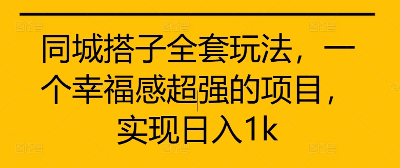 同城搭子全套玩法，一个幸福感超强的项目，实现日入1k【揭秘】-苍穹网创