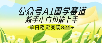 公众号AI国学爆文，国学赛道风口，新手小白也能轻松上手，单日稳定变现几张-苍穹网创