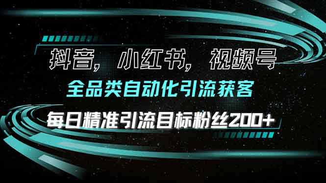 抖音小红书视频号全品类自动化引流获客，每日精准引流目标粉丝200+-苍穹网创