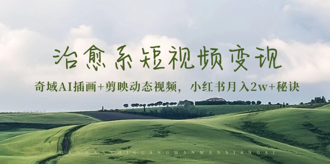 治愈系短视频变现：奇域AI插画+剪映动态视频，小红书月入2w+秘诀-苍穹网创