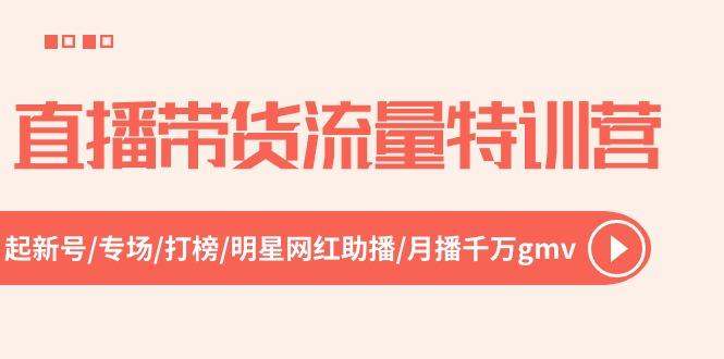 直播带货流量特训营，起新号-专场-打榜-明星网红助播 月播千万gmv(52节-苍穹网创