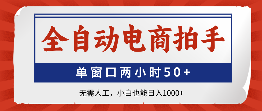 全自动电商拍手，单窗口两小时50+无需人工，小白也能日入1000+-苍穹网创
