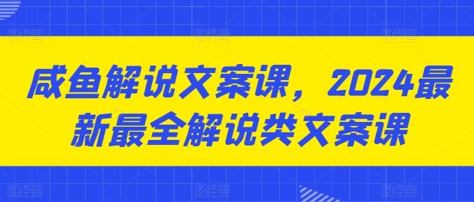 咸鱼解说文案课，2024最新最全解说类文案课-苍穹网创