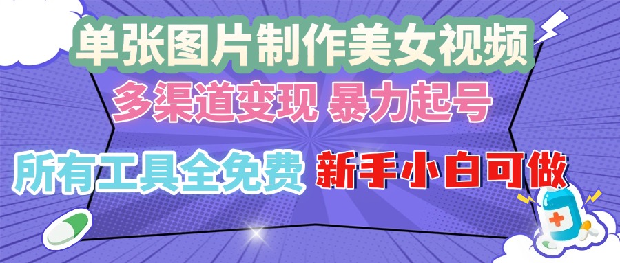 单张图片作美女视频 ，多渠道变现 暴力起号，所有工具全免费 ，新手小…-苍穹网创
