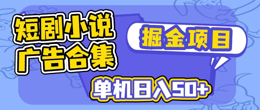 短剧小说合集广告掘金项目，单机日入50+-苍穹网创