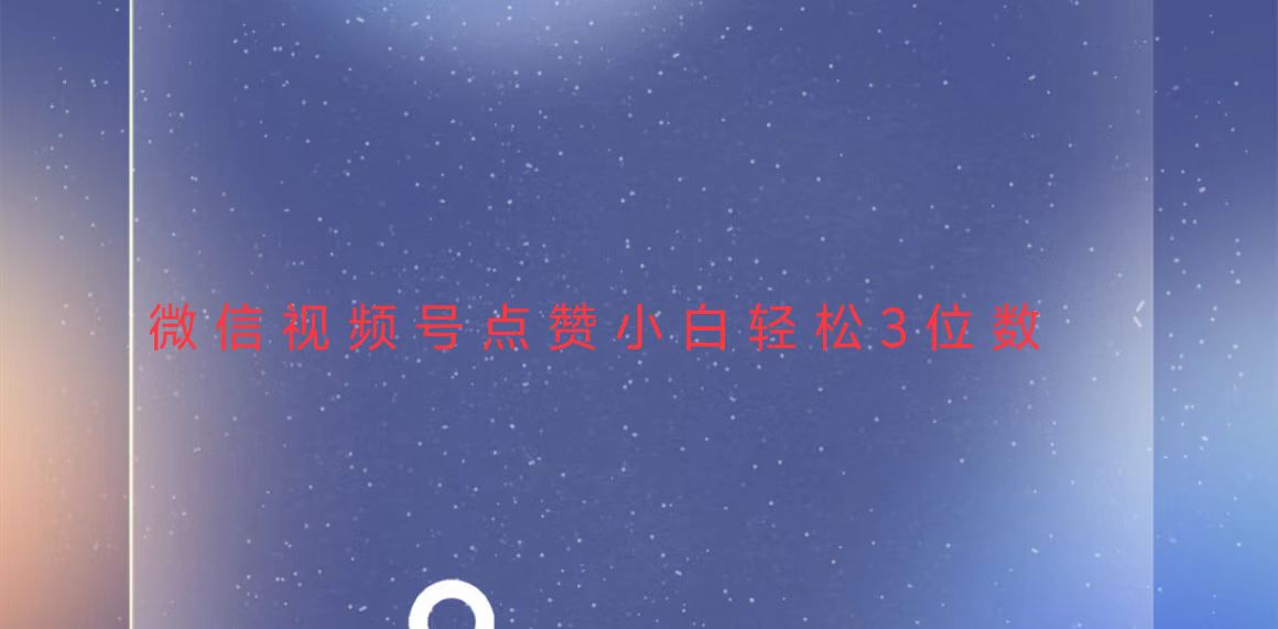视频号点赞最新玩法，小白轻松日入三位数-苍穹网创