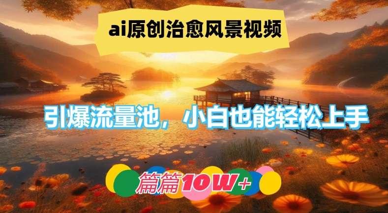 ai原创治愈风景视频，引爆流量池，小白也能轻松上手，篇篇10w+【揭秘】-苍穹网创