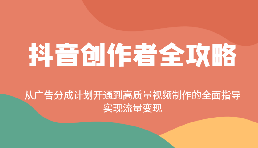 抖音创作者全攻略：从广告分成计划开通到高质量视频制作的全面指导，实现流量变现-苍穹网创