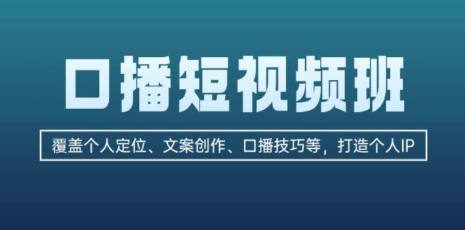 口播短视频班：覆盖个人定位、文案创作、口播技巧等，打造个人IP-苍穹网创