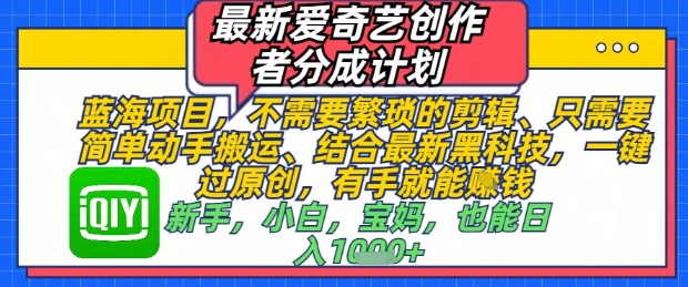 最新爱奇艺创作者分成计划，不需要繁琐的剪辑，只需要简单动手搬运，一键过原创，有手就能做-苍穹网创
