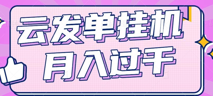 云发单挂机赚钱项目，零成本零门槛，新手躺平也能月入过千！-苍穹网创