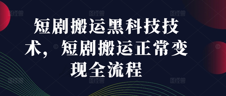 短剧搬运黑科技技术，短剧搬运正常变现全流程-苍穹网创