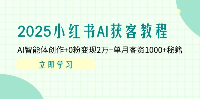2025小红书AI获客教程：AI智能体创作+0粉变现2万+单月客资1000+秘籍-苍穹网创