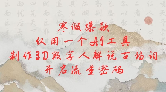 寒假爆款，仅用一个AI工具，制作3D数字人解说古诗词，开启流量密码-苍穹网创