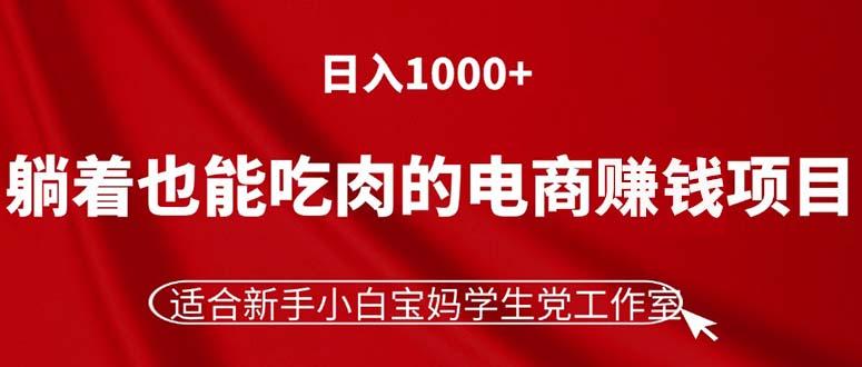 躺着也能吃肉的电商赚钱项目，日入1000+，适合新手小白宝妈学生党工作室-苍穹网创
