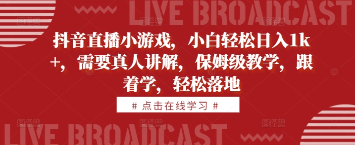抖音直播小游戏，小白轻松日入1k+，需要真人讲解，保姆级教学，跟着学，轻松落地【揭秘】-苍穹网创