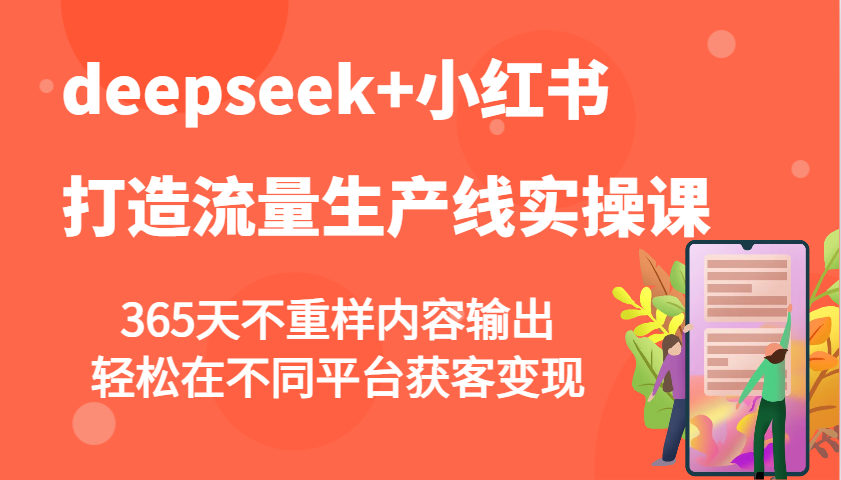 deepseek+小红书打造流量生产线实操课，365天不重样内容输出，轻松在不同平台获客变现-苍穹网创