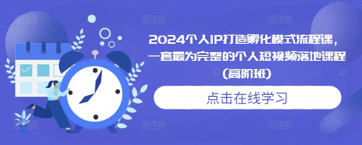 2024个人IP打造孵化模式流程课，一套最为完整的个人短视频落地课程(高阶班)-苍穹网创