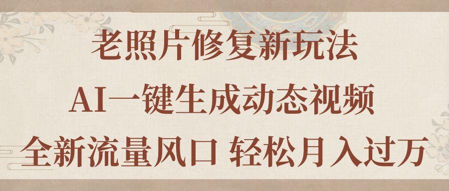 老照片修复新玩法，老照片AI一键生成动态视频 全新流量风口 轻松月入过万-苍穹网创